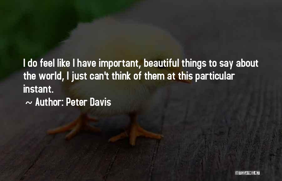 Peter Davis Quotes: I Do Feel Like I Have Important, Beautiful Things To Say About The World, I Just Can't Think Of Them