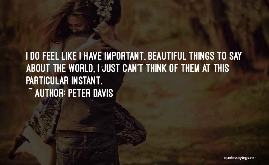 Peter Davis Quotes: I Do Feel Like I Have Important, Beautiful Things To Say About The World, I Just Can't Think Of Them