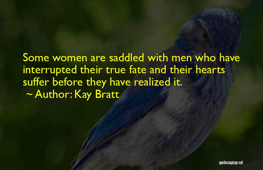 Kay Bratt Quotes: Some Women Are Saddled With Men Who Have Interrupted Their True Fate And Their Hearts Suffer Before They Have Realized