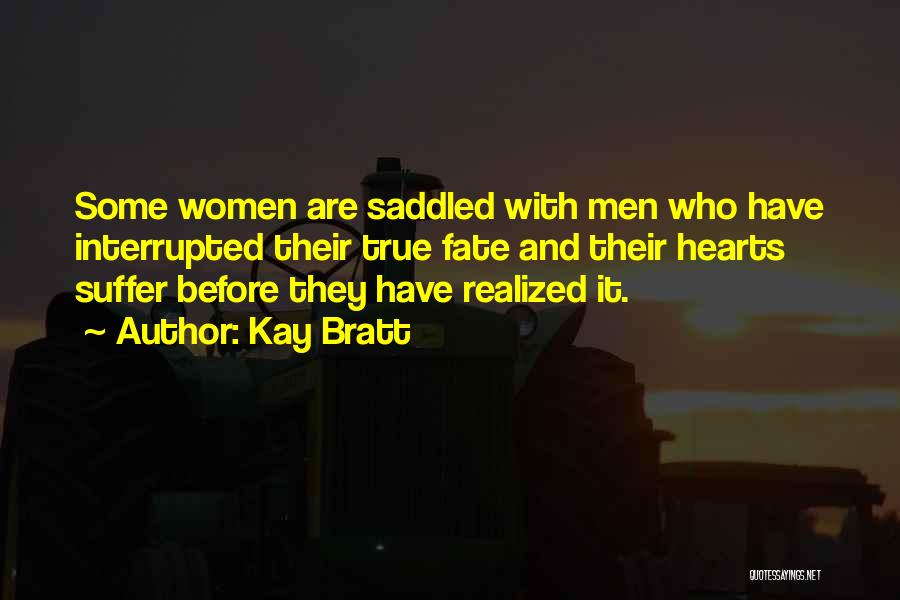 Kay Bratt Quotes: Some Women Are Saddled With Men Who Have Interrupted Their True Fate And Their Hearts Suffer Before They Have Realized