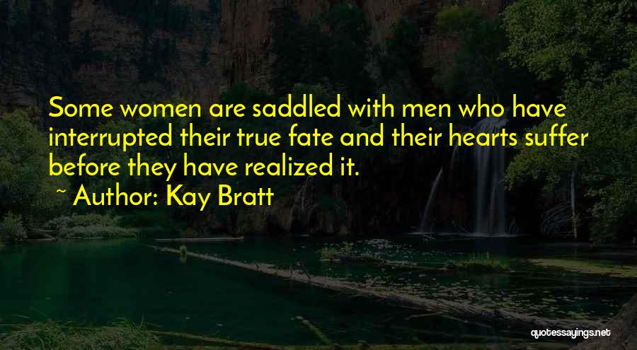 Kay Bratt Quotes: Some Women Are Saddled With Men Who Have Interrupted Their True Fate And Their Hearts Suffer Before They Have Realized