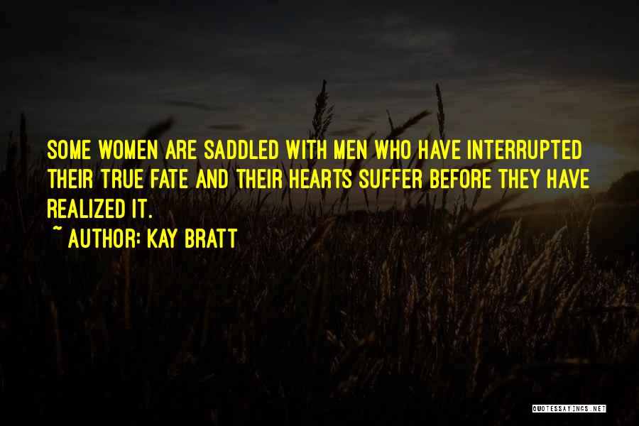 Kay Bratt Quotes: Some Women Are Saddled With Men Who Have Interrupted Their True Fate And Their Hearts Suffer Before They Have Realized