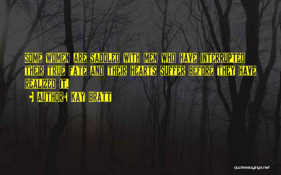 Kay Bratt Quotes: Some Women Are Saddled With Men Who Have Interrupted Their True Fate And Their Hearts Suffer Before They Have Realized