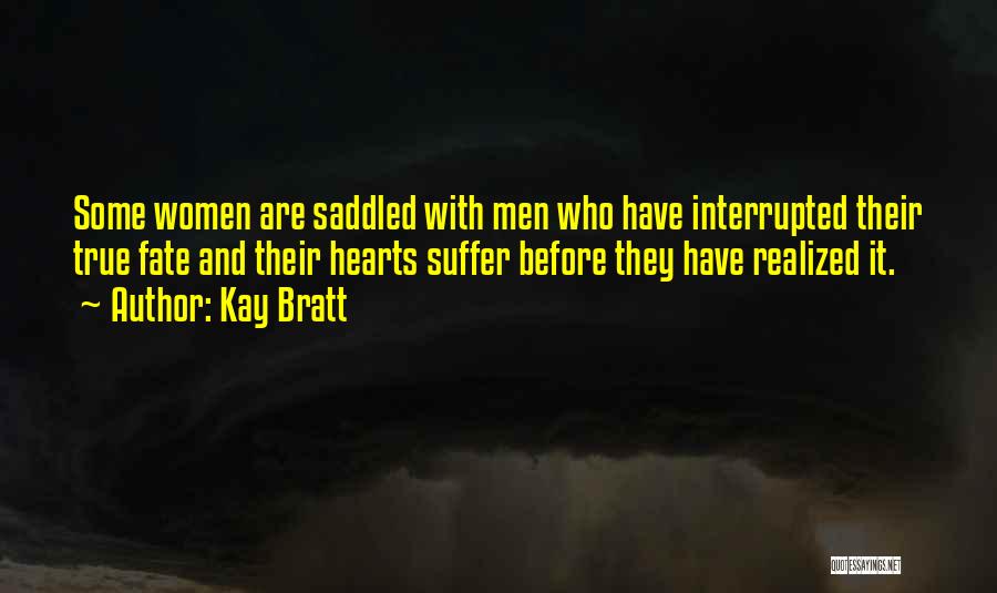 Kay Bratt Quotes: Some Women Are Saddled With Men Who Have Interrupted Their True Fate And Their Hearts Suffer Before They Have Realized