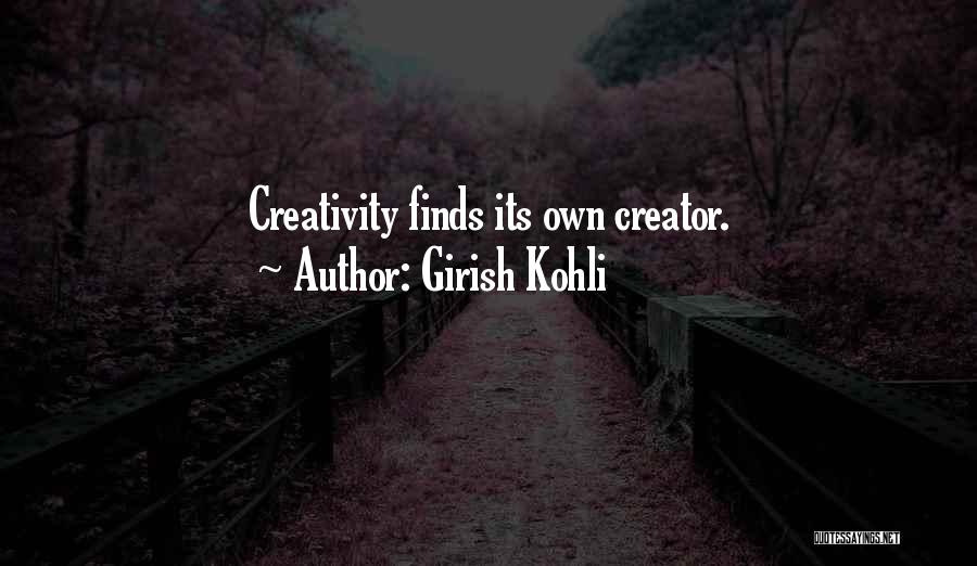 Girish Kohli Quotes: Creativity Finds Its Own Creator.