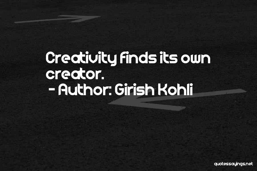 Girish Kohli Quotes: Creativity Finds Its Own Creator.