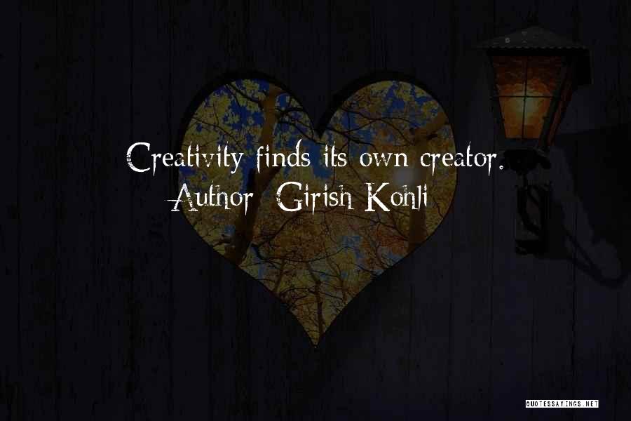 Girish Kohli Quotes: Creativity Finds Its Own Creator.