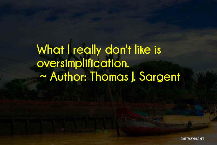 Thomas J. Sargent Quotes: What I Really Don't Like Is Oversimplification.