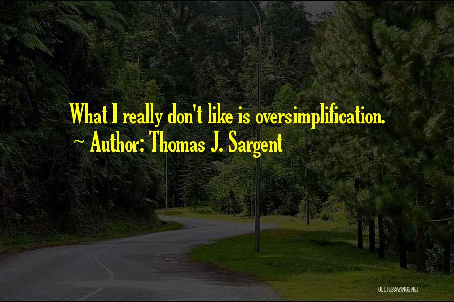 Thomas J. Sargent Quotes: What I Really Don't Like Is Oversimplification.