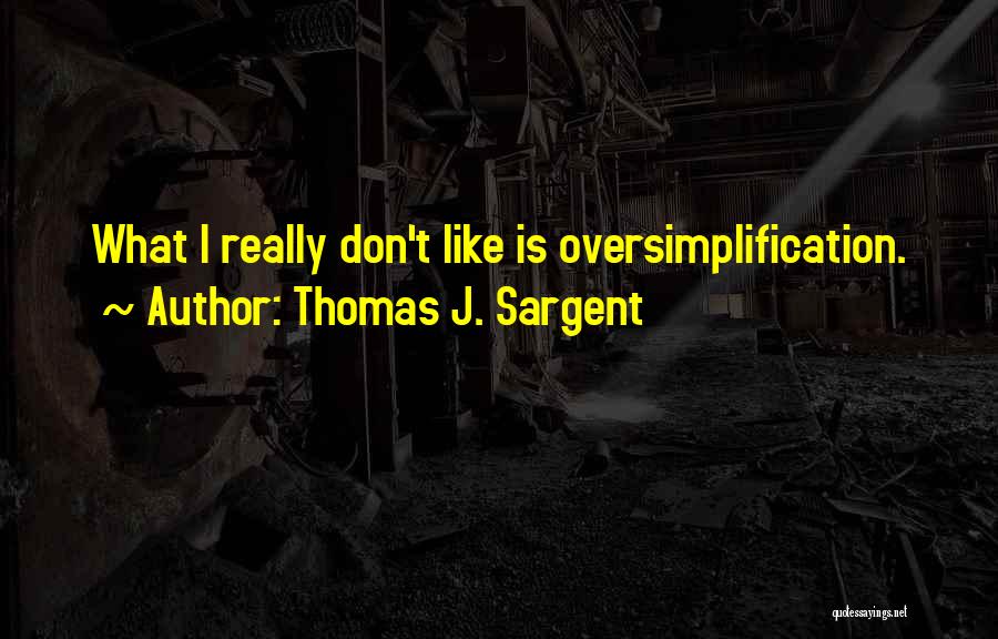 Thomas J. Sargent Quotes: What I Really Don't Like Is Oversimplification.