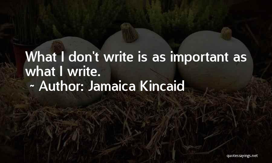 Jamaica Kincaid Quotes: What I Don't Write Is As Important As What I Write.