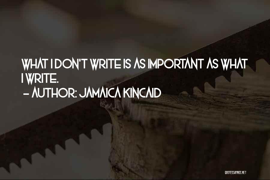 Jamaica Kincaid Quotes: What I Don't Write Is As Important As What I Write.