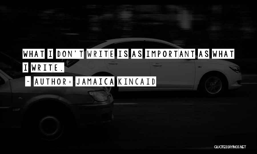 Jamaica Kincaid Quotes: What I Don't Write Is As Important As What I Write.