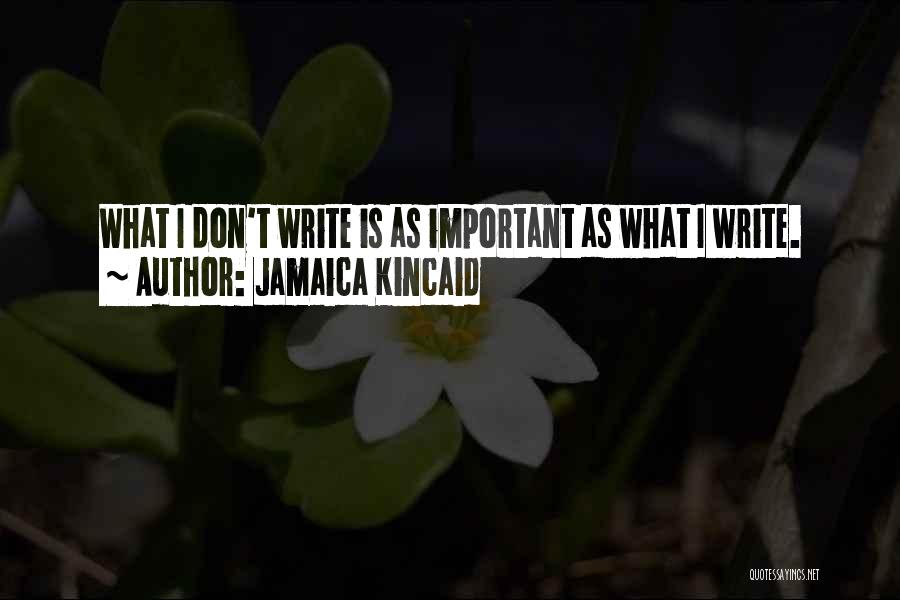 Jamaica Kincaid Quotes: What I Don't Write Is As Important As What I Write.