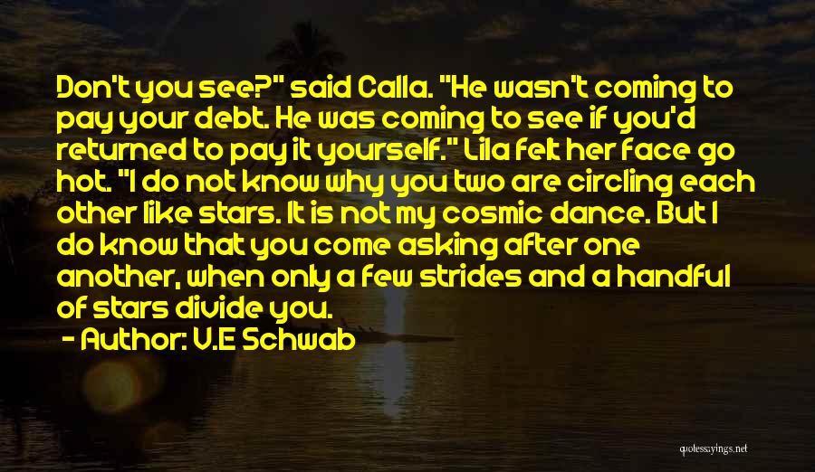 V.E Schwab Quotes: Don't You See? Said Calla. He Wasn't Coming To Pay Your Debt. He Was Coming To See If You'd Returned