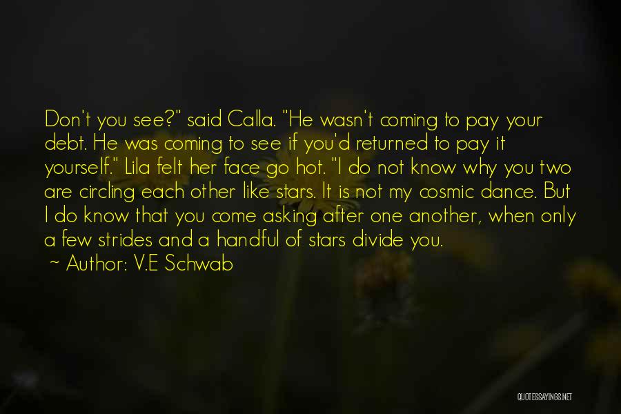 V.E Schwab Quotes: Don't You See? Said Calla. He Wasn't Coming To Pay Your Debt. He Was Coming To See If You'd Returned