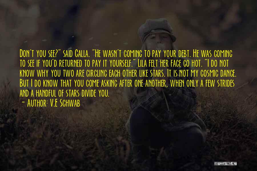 V.E Schwab Quotes: Don't You See? Said Calla. He Wasn't Coming To Pay Your Debt. He Was Coming To See If You'd Returned