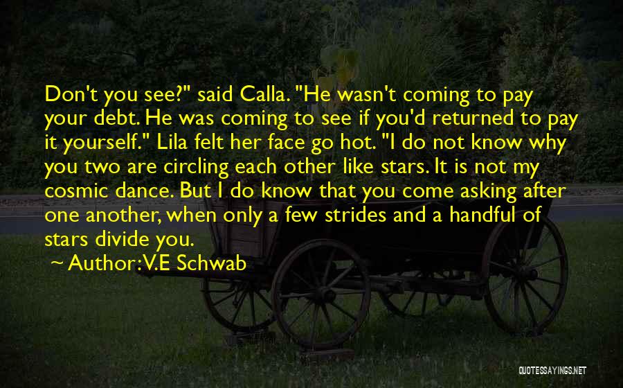 V.E Schwab Quotes: Don't You See? Said Calla. He Wasn't Coming To Pay Your Debt. He Was Coming To See If You'd Returned