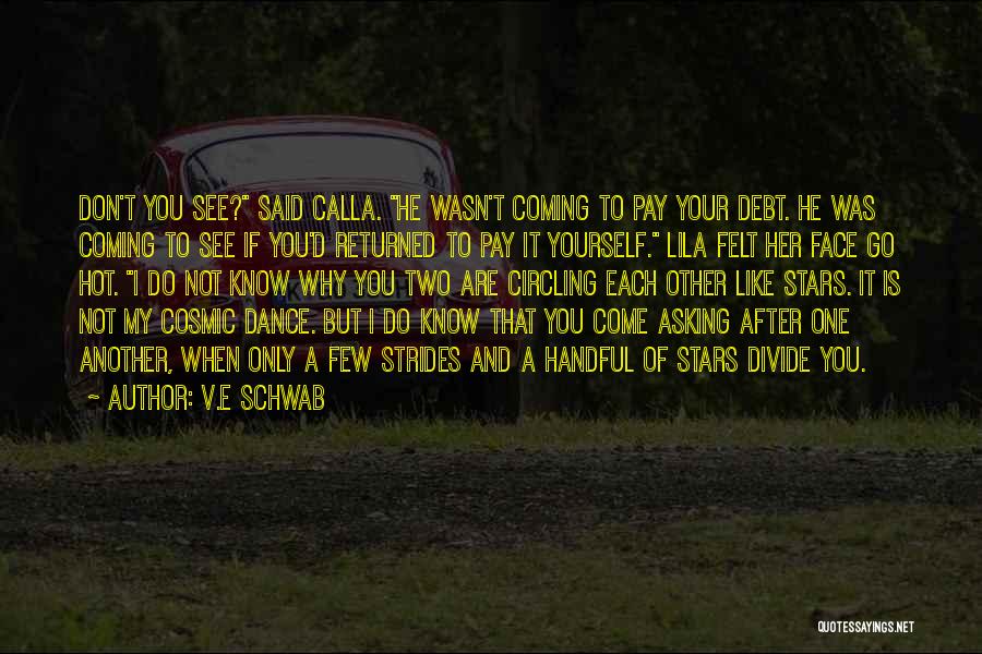 V.E Schwab Quotes: Don't You See? Said Calla. He Wasn't Coming To Pay Your Debt. He Was Coming To See If You'd Returned