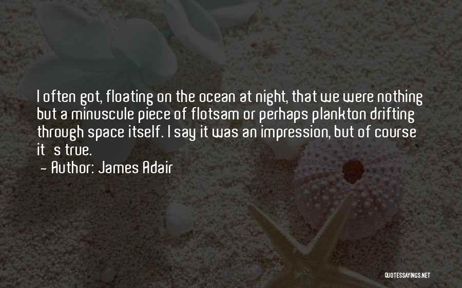 James Adair Quotes: I Often Got, Floating On The Ocean At Night, That We Were Nothing But A Minuscule Piece Of Flotsam Or