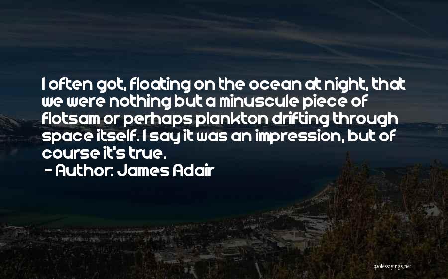 James Adair Quotes: I Often Got, Floating On The Ocean At Night, That We Were Nothing But A Minuscule Piece Of Flotsam Or