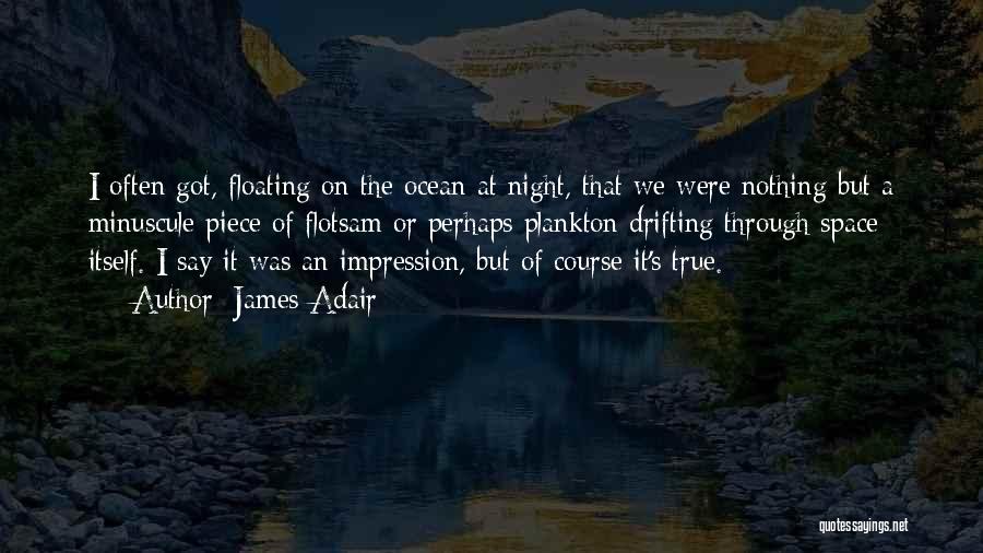 James Adair Quotes: I Often Got, Floating On The Ocean At Night, That We Were Nothing But A Minuscule Piece Of Flotsam Or