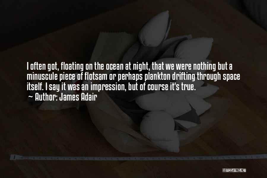 James Adair Quotes: I Often Got, Floating On The Ocean At Night, That We Were Nothing But A Minuscule Piece Of Flotsam Or