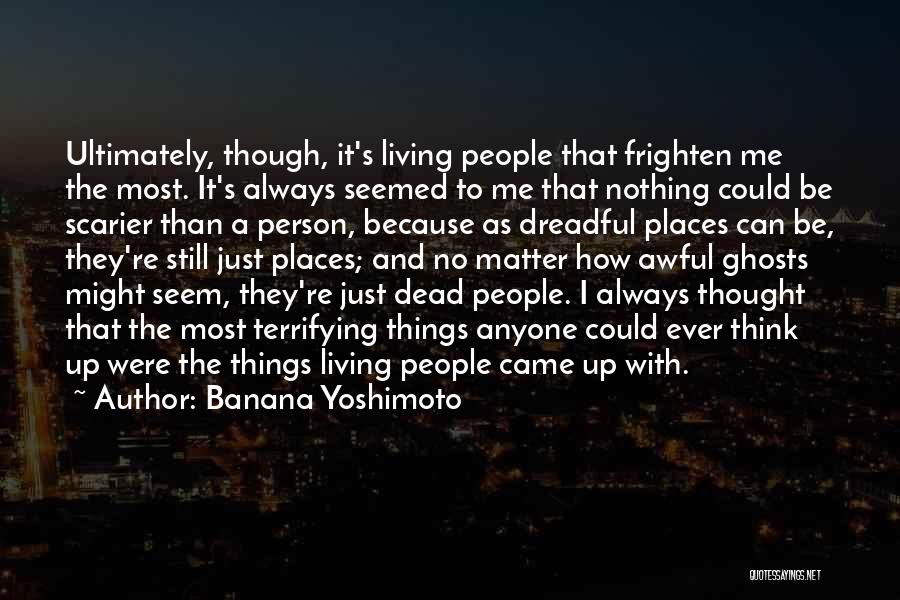 Banana Yoshimoto Quotes: Ultimately, Though, It's Living People That Frighten Me The Most. It's Always Seemed To Me That Nothing Could Be Scarier