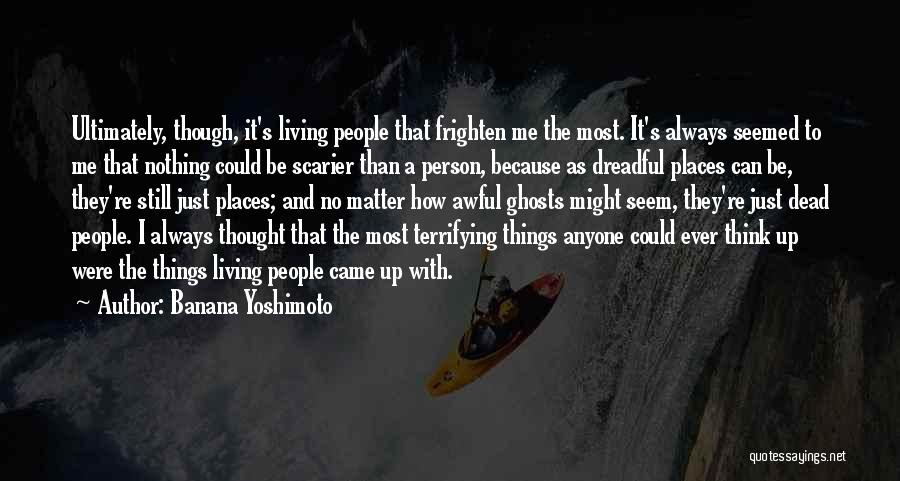 Banana Yoshimoto Quotes: Ultimately, Though, It's Living People That Frighten Me The Most. It's Always Seemed To Me That Nothing Could Be Scarier