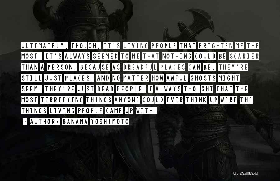 Banana Yoshimoto Quotes: Ultimately, Though, It's Living People That Frighten Me The Most. It's Always Seemed To Me That Nothing Could Be Scarier