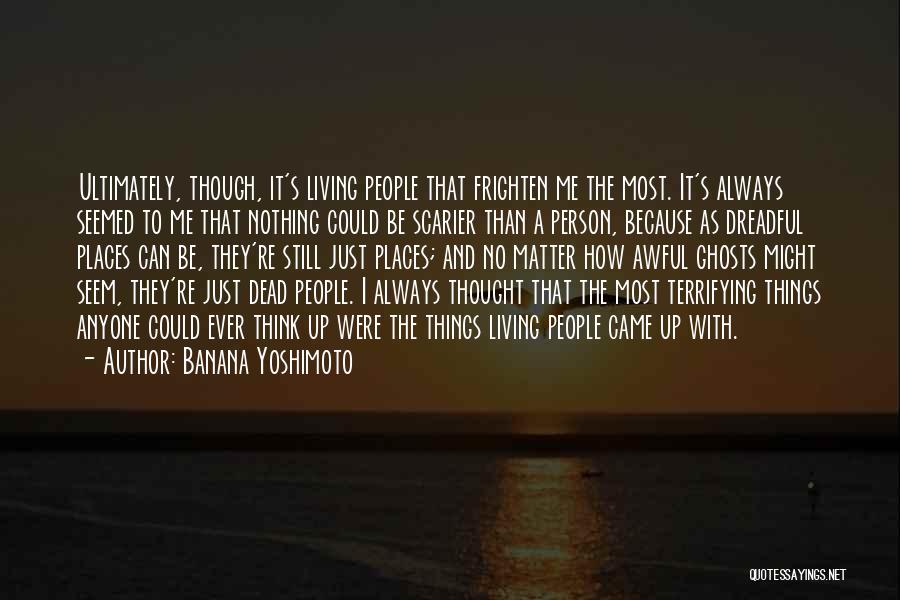 Banana Yoshimoto Quotes: Ultimately, Though, It's Living People That Frighten Me The Most. It's Always Seemed To Me That Nothing Could Be Scarier