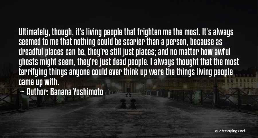 Banana Yoshimoto Quotes: Ultimately, Though, It's Living People That Frighten Me The Most. It's Always Seemed To Me That Nothing Could Be Scarier