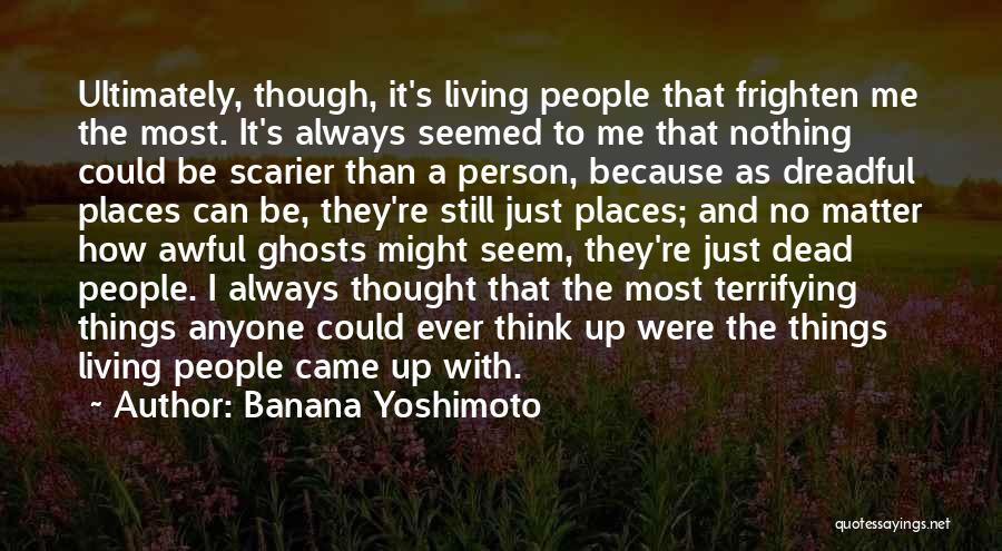 Banana Yoshimoto Quotes: Ultimately, Though, It's Living People That Frighten Me The Most. It's Always Seemed To Me That Nothing Could Be Scarier