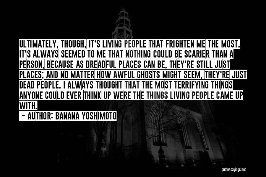 Banana Yoshimoto Quotes: Ultimately, Though, It's Living People That Frighten Me The Most. It's Always Seemed To Me That Nothing Could Be Scarier