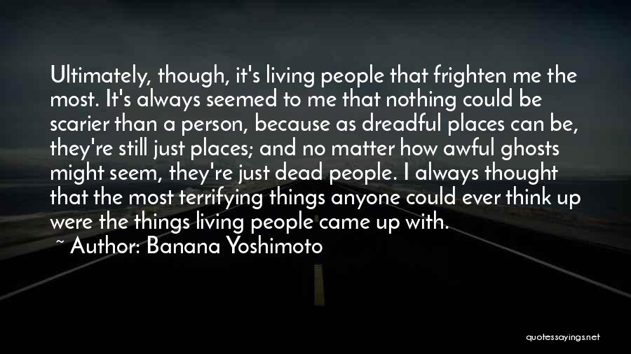 Banana Yoshimoto Quotes: Ultimately, Though, It's Living People That Frighten Me The Most. It's Always Seemed To Me That Nothing Could Be Scarier