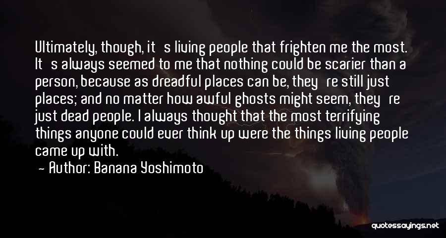 Banana Yoshimoto Quotes: Ultimately, Though, It's Living People That Frighten Me The Most. It's Always Seemed To Me That Nothing Could Be Scarier