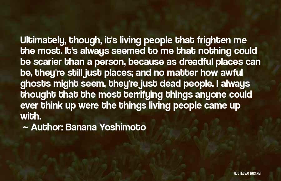 Banana Yoshimoto Quotes: Ultimately, Though, It's Living People That Frighten Me The Most. It's Always Seemed To Me That Nothing Could Be Scarier