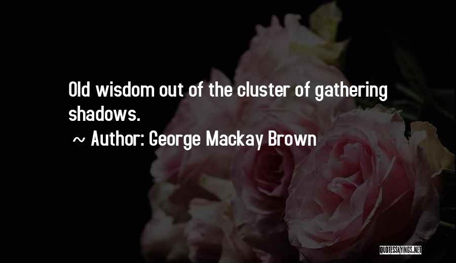 George Mackay Brown Quotes: Old Wisdom Out Of The Cluster Of Gathering Shadows.