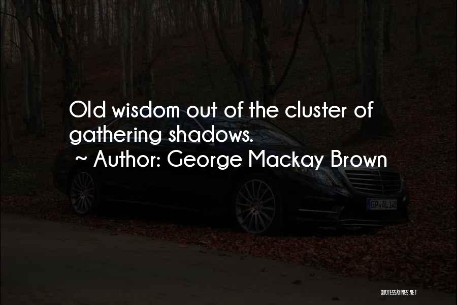 George Mackay Brown Quotes: Old Wisdom Out Of The Cluster Of Gathering Shadows.