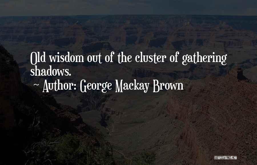 George Mackay Brown Quotes: Old Wisdom Out Of The Cluster Of Gathering Shadows.