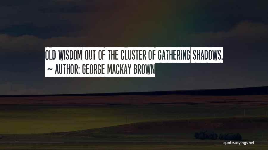 George Mackay Brown Quotes: Old Wisdom Out Of The Cluster Of Gathering Shadows.