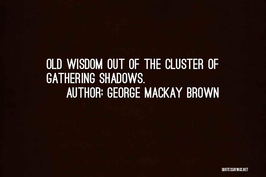 George Mackay Brown Quotes: Old Wisdom Out Of The Cluster Of Gathering Shadows.