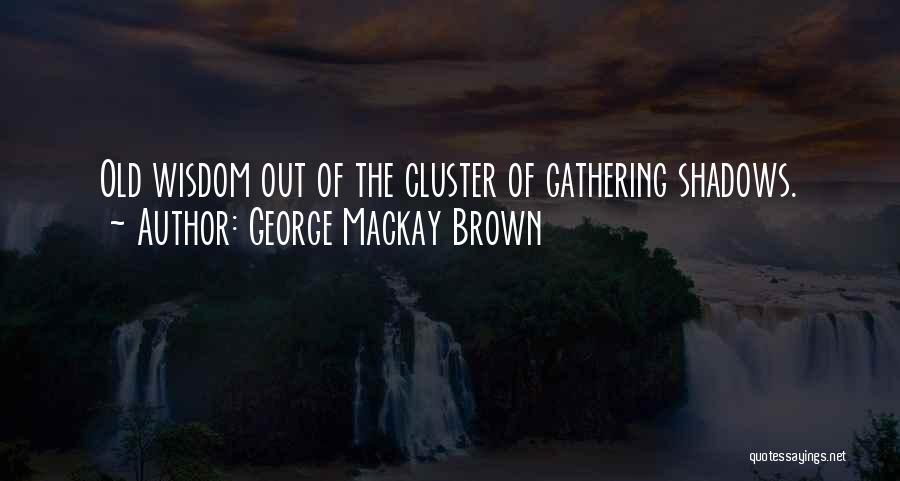 George Mackay Brown Quotes: Old Wisdom Out Of The Cluster Of Gathering Shadows.