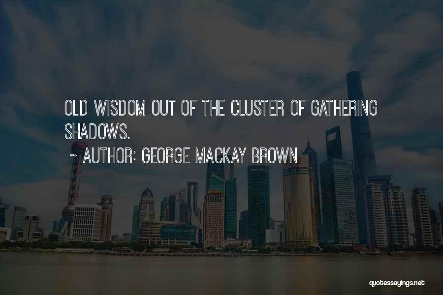 George Mackay Brown Quotes: Old Wisdom Out Of The Cluster Of Gathering Shadows.