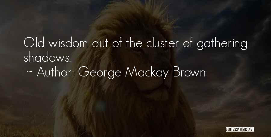 George Mackay Brown Quotes: Old Wisdom Out Of The Cluster Of Gathering Shadows.