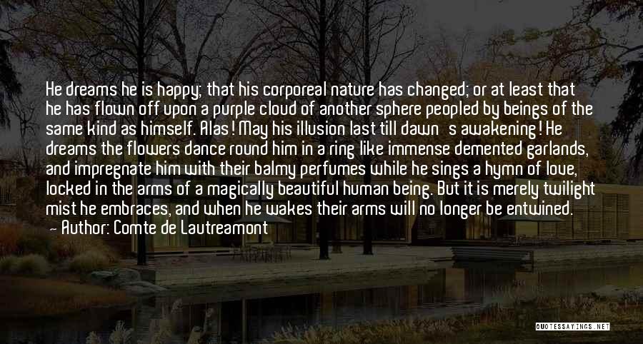 Comte De Lautreamont Quotes: He Dreams He Is Happy; That His Corporeal Nature Has Changed; Or At Least That He Has Flown Off Upon