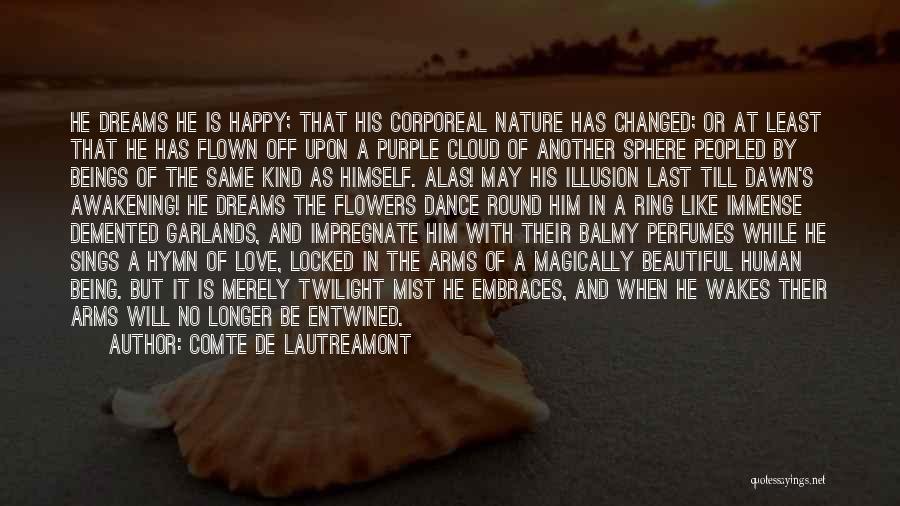 Comte De Lautreamont Quotes: He Dreams He Is Happy; That His Corporeal Nature Has Changed; Or At Least That He Has Flown Off Upon