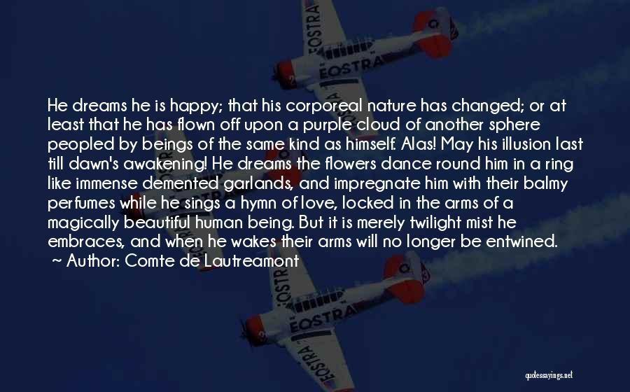 Comte De Lautreamont Quotes: He Dreams He Is Happy; That His Corporeal Nature Has Changed; Or At Least That He Has Flown Off Upon