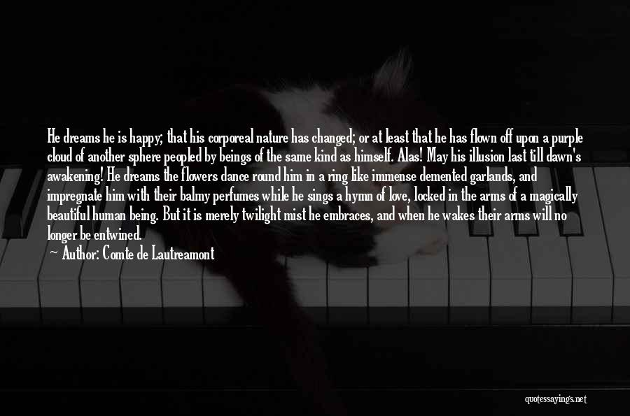 Comte De Lautreamont Quotes: He Dreams He Is Happy; That His Corporeal Nature Has Changed; Or At Least That He Has Flown Off Upon