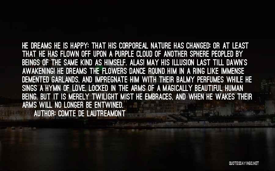 Comte De Lautreamont Quotes: He Dreams He Is Happy; That His Corporeal Nature Has Changed; Or At Least That He Has Flown Off Upon